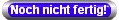 Noch nicht fertig!